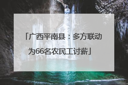 广西平南县：多方联动为66名农民工讨薪