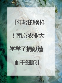 年轻的榜样！南京农业大学学子捐献造血干细胞