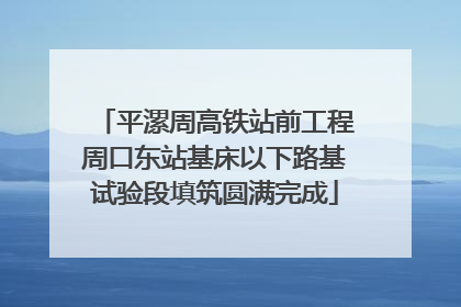 平漯周高铁站前工程周口东站基床以下路基试验段填筑圆满完成