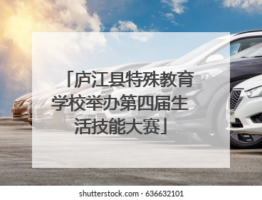 庐江县特殊教育学校举办第四届生活技能大赛