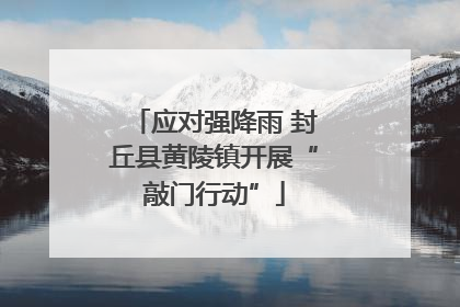 应对强降雨 封丘县黄陵镇开展“敲门行动”