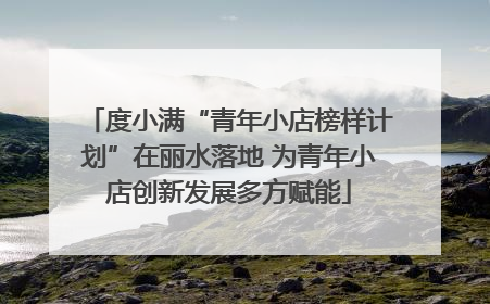 度小满“青年小店榜样计划”在丽水落地 为青年小店创新发展多方赋能