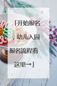 开始报名，幼儿入园报名流程看这里→