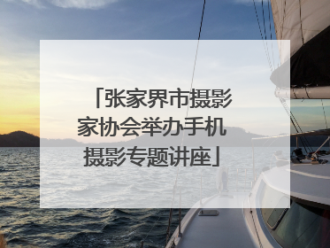 张家界市摄影家协会举办手机摄影专题讲座