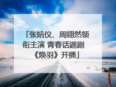 张婧仪、周翊然领衔主演 青春话题剧《焕羽》开播