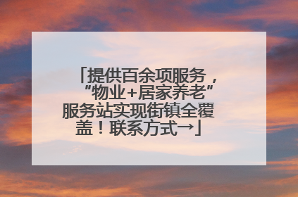 提供百余项服务，“物业+居家养老”服务站实现街镇全覆盖！联系方式→