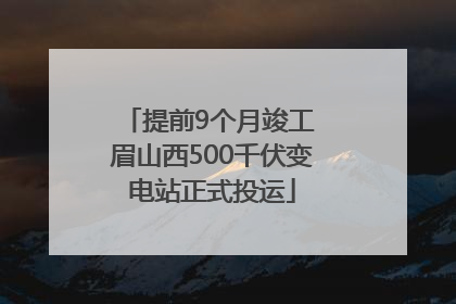 提前9个月竣工 眉山西500千伏变电站正式投运