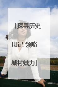 探寻历史印记 领略城村魅力