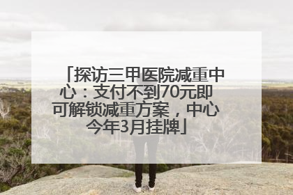 探访三甲医院减重中心：支付不到70元即可解锁减重方案，中心今年3月挂牌