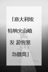 意大利埃特纳火山喷发 游客紧急撤离
