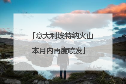 意大利埃特纳火山本月内再度喷发