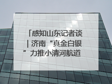 感知山东记者谈｜济南“真金白银”力推小清河航道 黄金水道激活区域经济新动能