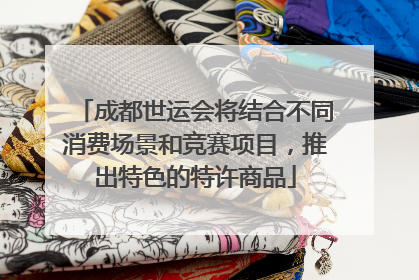 成都世运会将结合不同消费场景和竞赛项目，推出特色的特许商品