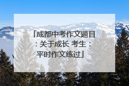 成都中考作文题目：关于成长 考生：平时作文练过