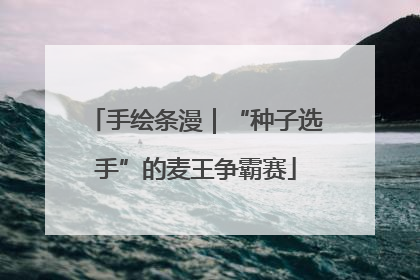 手绘条漫｜“种子选手”的麦王争霸赛