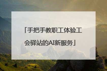 手把手教职工体验工会驿站的AI新服务