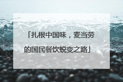 扎根中国味，麦当劳的国民餐饮蜕变之路