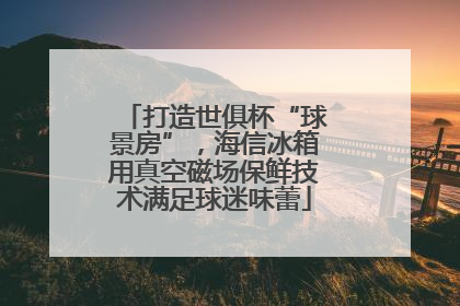 打造世俱杯“球景房”，海信冰箱用真空磁场保鲜技术满足球迷味蕾