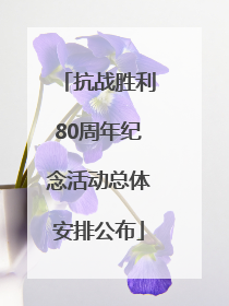 抗战胜利80周年纪念活动总体安排公布