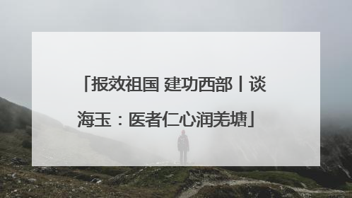 报效祖国 建功西部丨谈海玉：医者仁心润羌塘