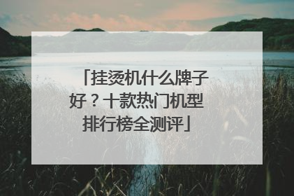 挂烫机什么牌子好？十款热门机型排行榜全测评