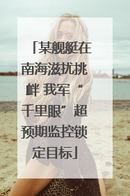 某舰艇在南海滋扰挑衅 我军“千里眼”超预期监控锁定目标