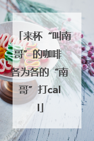 来杯“叫南哥”的咖啡 各为各的“南哥”打call
