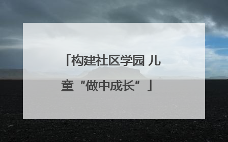 构建社区学园 儿童“做中成长”
