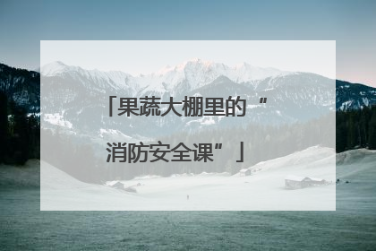 果蔬大棚里的“消防安全课”