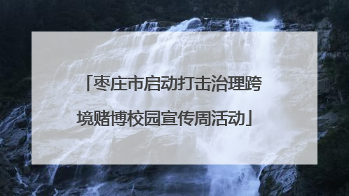 枣庄市启动打击治理跨境赌博校园宣传周活动