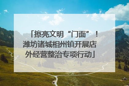 擦亮文明“门面”！潍坊诸城相州镇开展店外经营整治专项行动