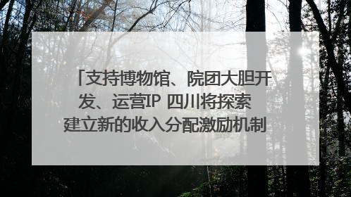 支持博物馆、院团大胆开发、运营IP 四川将探索建立新的收入分配激励机制｜新闻发布最前线