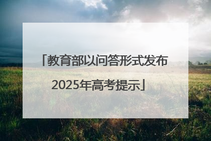 教育部以问答形式发布2025年高考提示