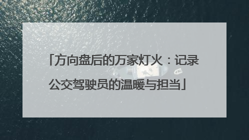 方向盘后的万家灯火：记录公交驾驶员的温暖与担当