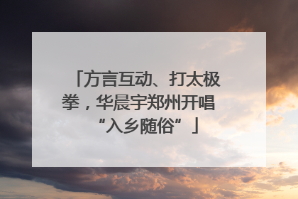 方言互动、打太极拳，华晨宇郑州开唱“入乡随俗”