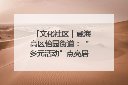 文化社区｜威海高区怡园街道：“多元活动”点亮居民“多彩生活”
