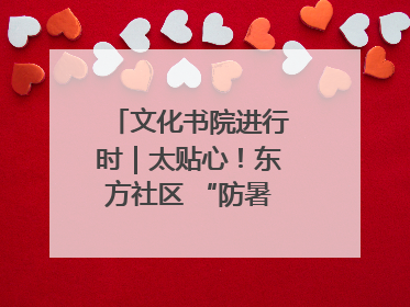 文化书院进行时｜太贴心！东方社区 “防暑快递”送上门