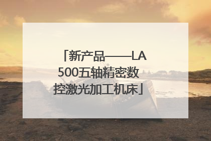 新产品——LA500五轴精密数控激光加工机床