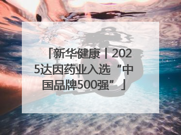 新华健康丨2025达因药业入选“中国品牌500强”