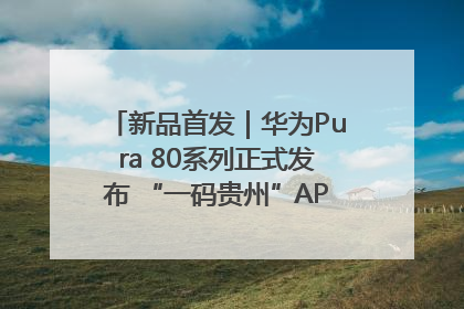 新品首发｜华为Pura 80系列正式发布 “一码贵州”APP抢先开售！