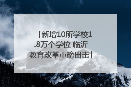 新增10所学校1.8万个学位 临沂教育改革重磅出击