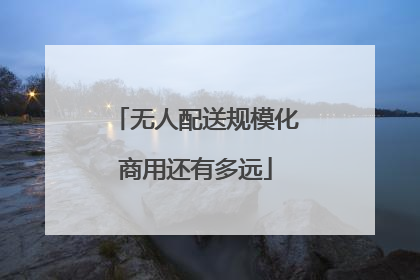 无人配送规模化商用还有多远