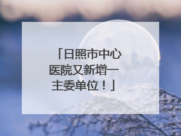 日照市中心医院又新增一主委单位！