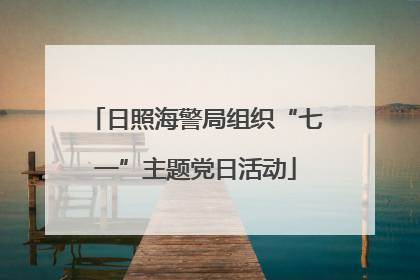 日照海警局组织“七一”主题党日活动