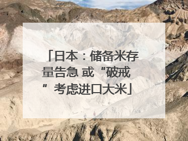 日本：储备米存量告急 或“破戒”考虑进口大米