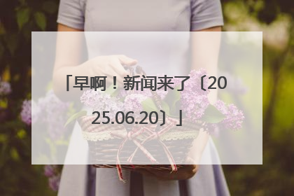 早啊！新闻来了〔2025.06.20〕