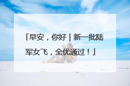早安，你好｜新一批陆军女飞，全优通过！