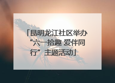 昆明龙江社区举办“六一拾趣 爱伴同行”主题活动
