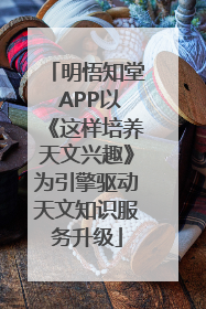 明悟知堂 APP以《这样培养天文兴趣》为引擎驱动天文知识服务升级