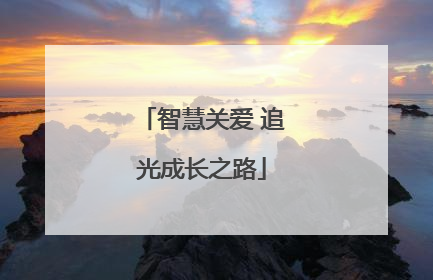 智慧关爱 追光成长之路